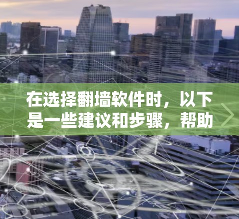 在选择翻墙软件时,以下是一些建议和步骤,帮助你找到最适合的工具