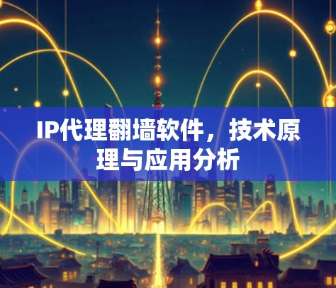IP代理翻墙软件，技术原理与应用分析