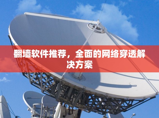 翻墙软件推荐，全面的网络穿透解决方案