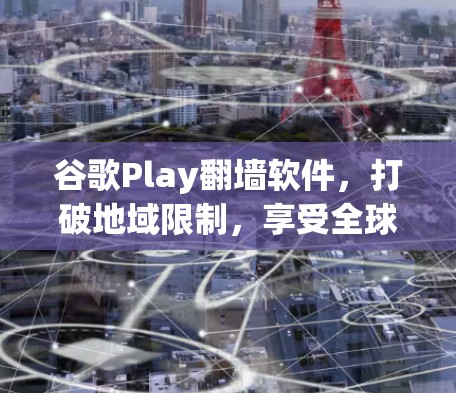 谷歌Play翻墙软件，打破地域限制，享受全球内容