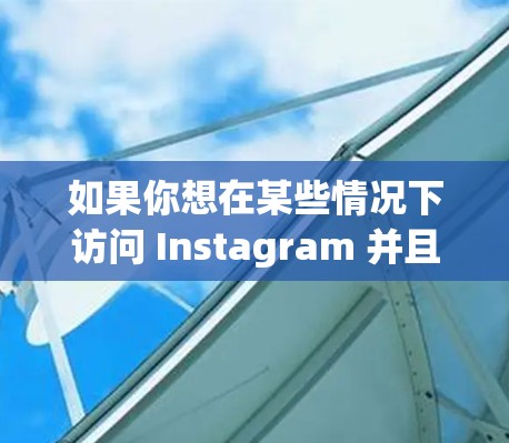 如果你想在某些情况下访问 Instagram 并且遇到了地理限制或网络问题，可以考虑以下方法，但请注意这些方法可能会导致账号被封禁或者违反 Instagram 的服务条款