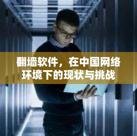 翻墙软件，在中国网络环境下的现状与挑战