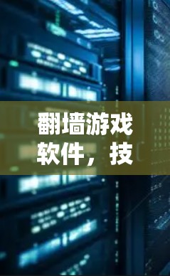 翻墙游戏软件,技术与应用分析