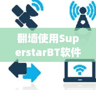 翻墙使用SuperstarBT软件可能涉及绕过互联网服务提供商(ISP)的网络封锁或地区限制,以访问受限的网站或内容。以下是一些可能的方法和注意事项,帮助你安全、合法地进行