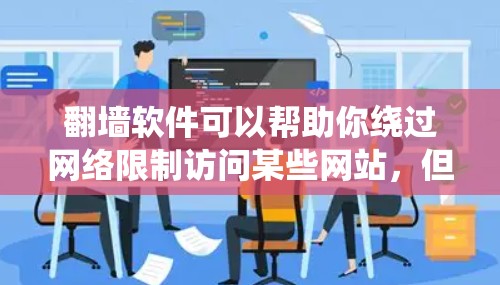 翻墙软件可以帮助你绕过网络限制访问某些网站，但请注意，使用这些软件可能存在风险，包括安全漏洞和法律问题。以下是一些常见的免费翻墙软件，但请谨慎使用