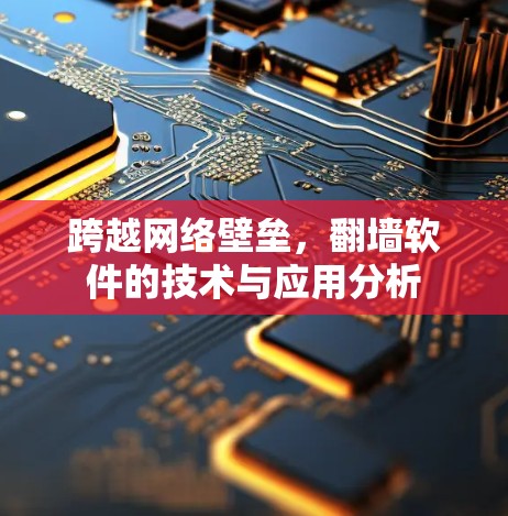 跨越网络壁垒,翻墙软件的技术与应用分析