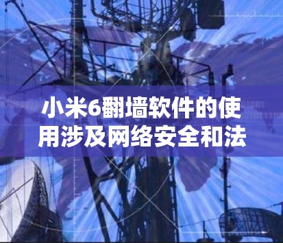 小米6翻墙软件的使用涉及网络安全和法律问题,建议遵守当地法律法规,合法合规地使用网络服务。如果您需要访问受限制的内容或服务,以下是一些常见的方法和建议,但请注意这些方法可能存在风险,操作时请谨慎