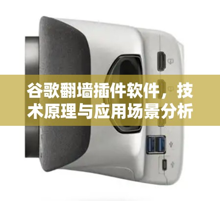 谷歌翻墙插件软件,技术原理与应用场景分析 谷歌翻墙插件软件,技术原理与应用场景分析