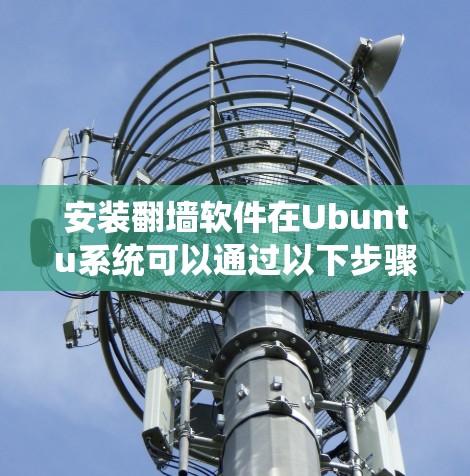 安装翻墙软件在Ubuntu系统可以通过以下步骤完成