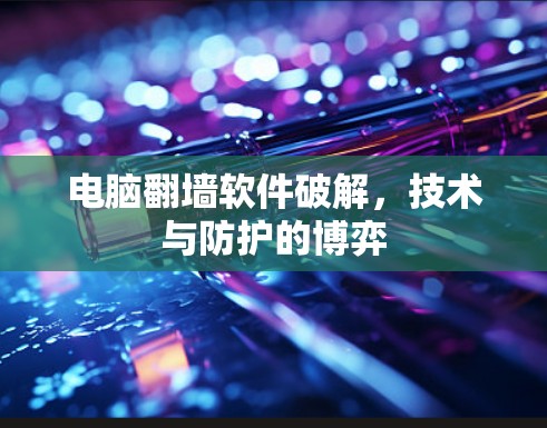 电脑翻墙软件破解,技术与防护的博弈