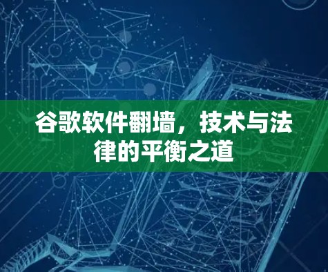 谷歌软件翻墙,技术与法律的平衡之道