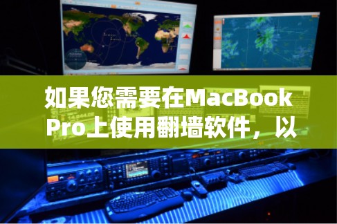 如果您需要在MacBook Pro上使用翻墙软件,以绕过网络限制或保护隐私,以下是一些常用的翻墙软件及其使用方法