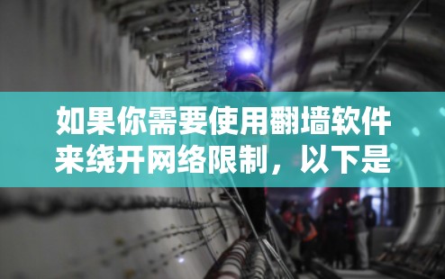 如果你需要使用翻墙软件来绕开网络限制,以下是一些常用的翻墙工具和方法
