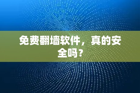 免费翻墙软件,真的安全吗?