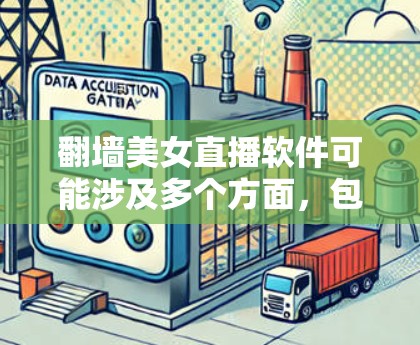 翻墙美女直播软件可能涉及多个方面,包括法律、隐私、安全和内容问题。以下是一些详细的分析和建议