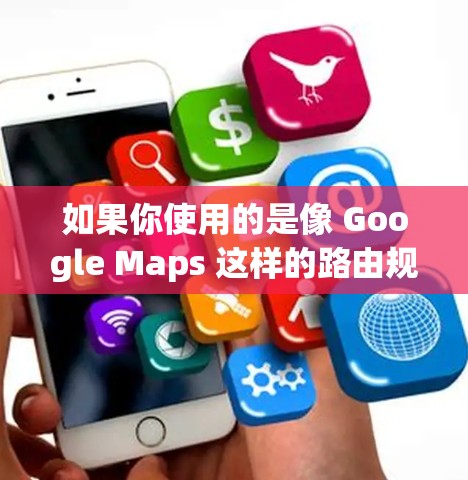 如果你使用的是像 Google Maps 这样的路由规划或导航软件，它在某些情况下可能需要访问国际服务器，这可能需要通过翻墙来实现。以下是一些可能的情况和建议