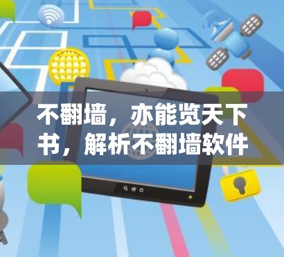 不翻墙,亦能览天下书,解析不翻墙软件的技术与应用