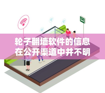 轮子翻墙软件的信息在公开渠道中并不明显,可能是因为该软件并未广泛推广或已被取缔。以下是一些可能的解释和建议