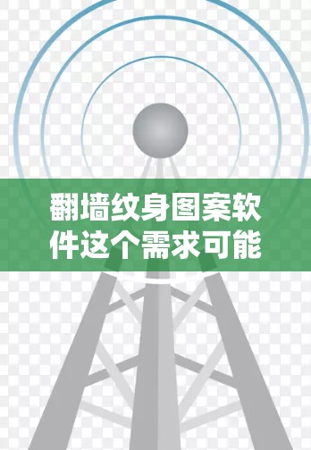 翻墙纹身图案软件这个需求可能涉及到以下几个方面的内容