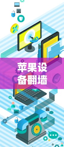 苹果设备翻墙软件安装指南,安全可靠的网络访问方法