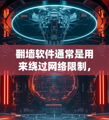 翻墙软件通常是用来绕过网络限制,访问被限制访问的网站或服务。然而,使用翻墙软件可能涉及法律和道德问题,因此在使用前,请确保遵守相关法律法规