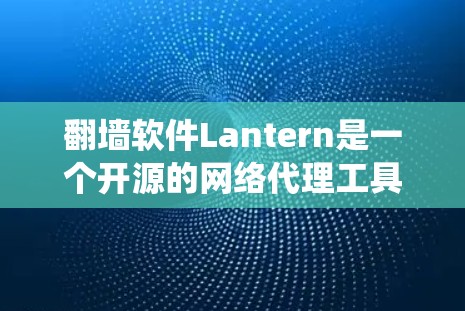 翻墙软件Lantern是一个开源的网络代理工具,旨在帮助用户绕过网络限制访问受限内容。以下是对Lantern的详细分析和总结