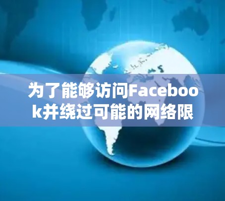 为了能够访问Facebook并绕过可能的网络限制,您可以按照以下步骤操作