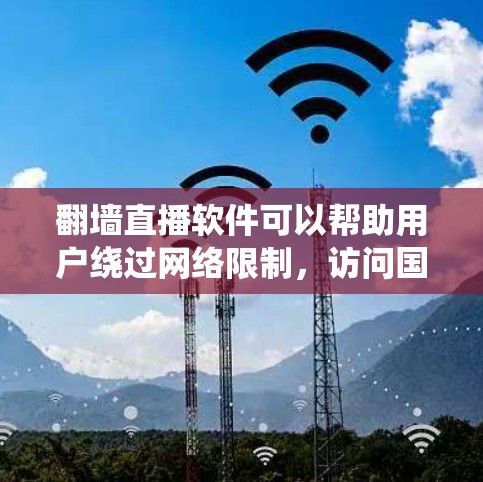 翻墙直播软件可以帮助用户绕过网络限制,访问国外的直播内容。以下是选择和使用这些软件的主要步骤和注意事项