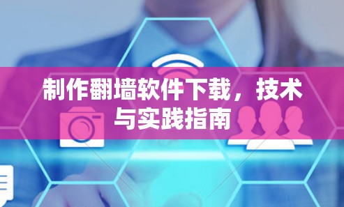 制作翻墙软件下载,技术与实践指南 制作翻墙软件下载,技术与实践指南