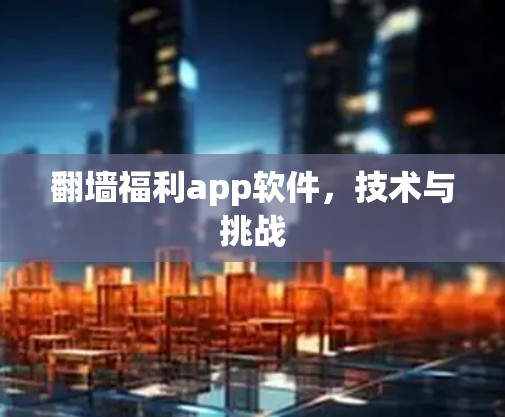 翻墙福利app软件,技术与挑战