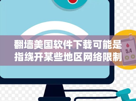 翻墙美国软件下载可能是指绕开某些地区网络限制来访问和下载来自美国的软件或其他资源。以下是一些可能的方法和建议,但请注意,这些操作可能会涉及到法律和道德问题,建议遵守当地法律法规,合法使用网络资源