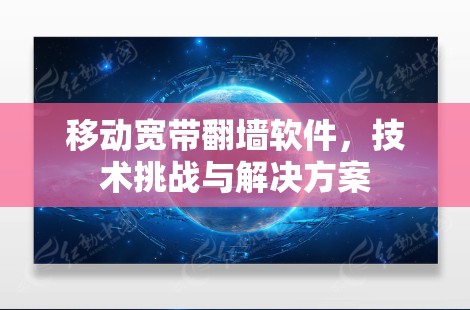 移动宽带翻墙软件,技术挑战与解决方案