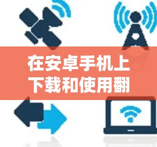 在安卓手机上下载和使用翻墙软件可以帮助绕过网络限制,但需要谨慎考虑以下几个方面