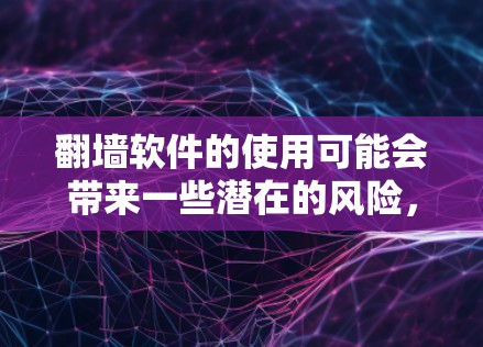 翻墙软件的使用可能会带来一些潜在的风险,尤其是在工作或学习环境中。以下是一些可能的情况和建议