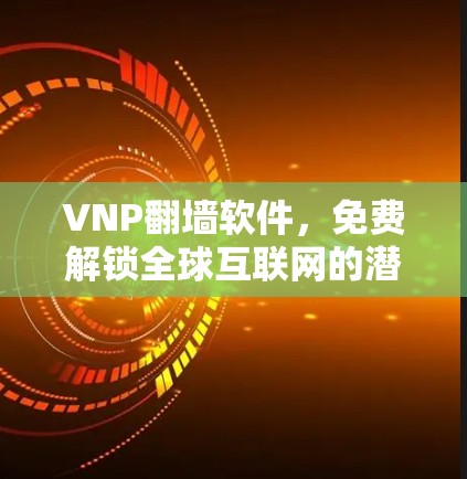 VNP翻墙软件，免费解锁全球互联网的潜力与挑战