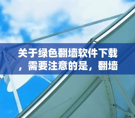 关于绿色翻墙软件下载,需要注意的是,翻墙软件可能涉及非法活动,如绕过网络限制或未经授权访问某些网站。这些活动可能违反当地法律法规,使用此类软件可能带来法律风险或安全隐患
