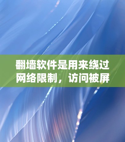 翻墙软件是用来绕过网络限制，访问被屏蔽或限制访问的网站的工具。以下是一些常见的翻墙软件和方法，供您参考