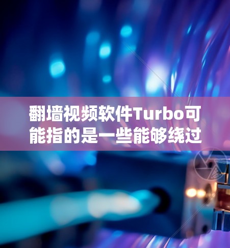 翻墙视频软件Turbo可能指的是一些能够绕过网络限制的工具,常用于访问被屏蔽的网站或观看某些地区的内容。以下是一些可能的翻墙软件信息