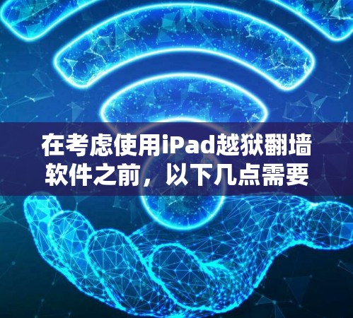 在考虑使用iPad越狱翻墙软件之前，以下几点需要注意