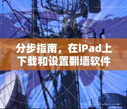 分步指南,在iPad上下载和设置翻墙软件