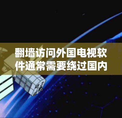 翻墙访问外国电视软件通常需要绕过国内网络防火墙的限制。以下是一些常用的方法和工具,帮助你访问外国电视软件和网站