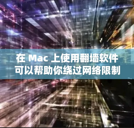 在 Mac 上使用翻墙软件可以帮助你绕过网络限制,访问受限的网站或内容。但请注意,使用翻墙软件可能涉及法律风险,确保其在你所在地区的合法性,并注意隐私保护