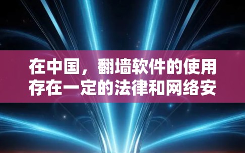 在中国,翻墙软件的使用存在一定的法律和网络安全风险。中国的互联网管理政策严格,用户在使用翻墙软件时可能会面临以下风险