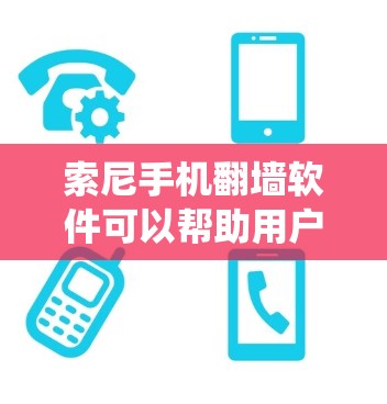 索尼手机翻墙软件可以帮助用户绕过网络限制,访问被屏蔽的网站或内容。以下是一些常见的翻墙软件和方法,适用于索尼手机