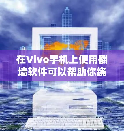 在Vivo手机上使用翻墙软件可以帮助你绕过网络限制,访问被屏蔽的网站或服务。以下是一些常见的翻墙软件和方法,适用于Vivo手机
