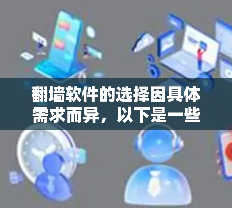 翻墙软件的选择因具体需求而异,以下是一些常见的翻墙工具及其特点