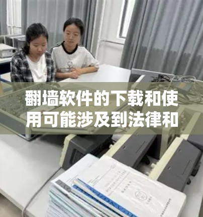 翻墙软件的下载和使用可能涉及到法律和道德问题，尤其是在某些国家和地区，使用翻墙软件可能被视为违法。因此，在下载和使用翻墙软件之前，请务必确保你所在的地区允许这样做，并遵守相关法律法规