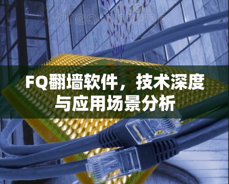 FQ翻墙软件,技术深度与应用场景分析