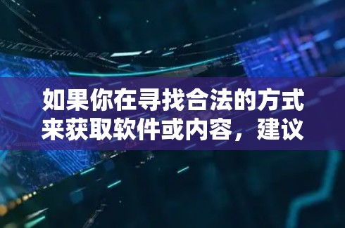 如果你在寻找合法的方式来获取软件或内容,建议通过以下途径