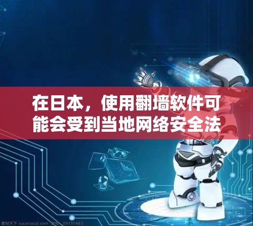 在日本,使用翻墙软件可能会受到当地网络安全法的限制。日本的网络环境相对严格,某些内容可能被限制访问。以下是一些注意事项和建议